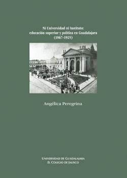 Ni universidad ni instituto: Educación superior en Guadalajara (1867-1952)