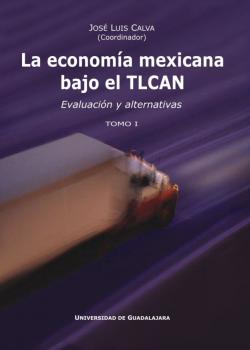 La economía mexicana bajo el TLCAN Evaluación de alternativas  Tomo I (2005)